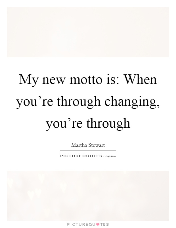 My new motto is: When you’re through changing, you’re through Picture Quote #1