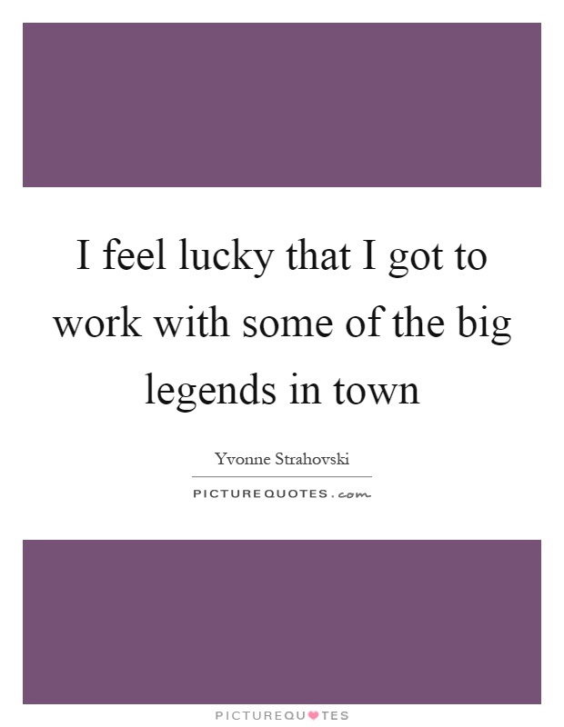I feel lucky that I got to work with some of the big legends in town Picture Quote #1