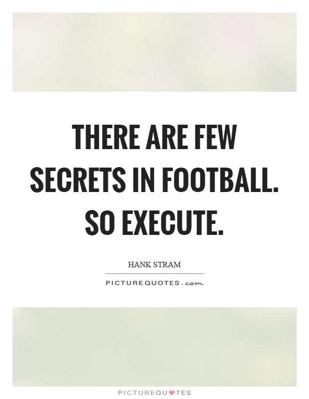 There are few secrets in football. So execute Picture Quote #1
