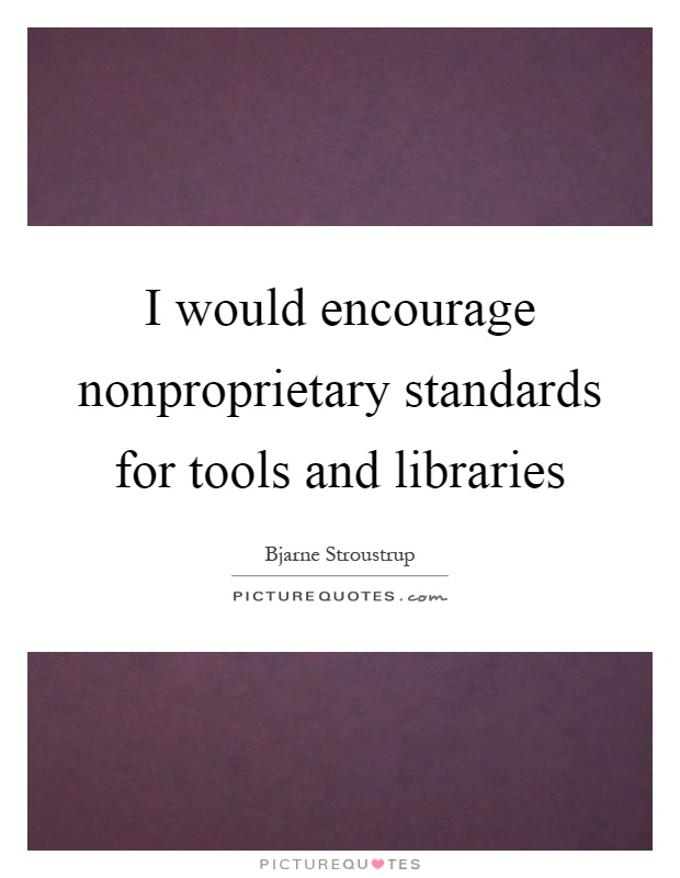 I would encourage nonproprietary standards for tools and libraries Picture Quote #1