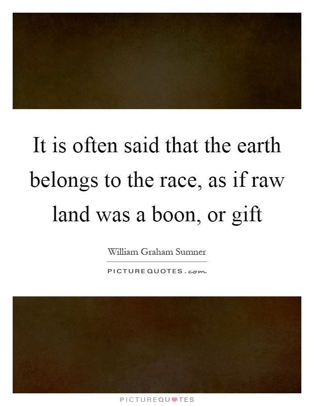 It is often said that the earth belongs to the race, as if raw land was a boon, or gift Picture Quote #1