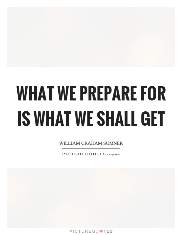 What we prepare for is what we shall get Picture Quote #1