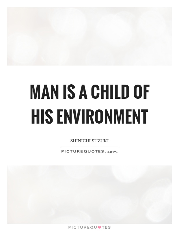 Man is a child of his environment Picture Quote #1
