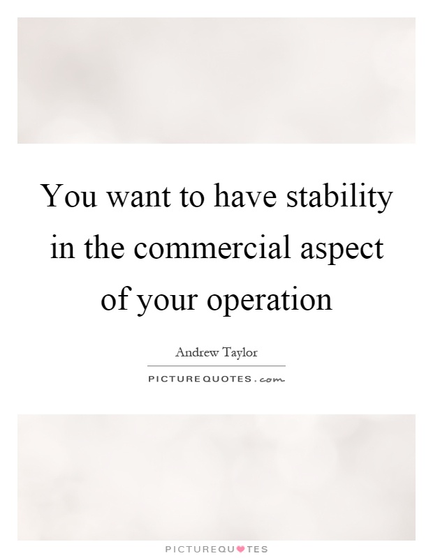 You want to have stability in the commercial aspect of your operation Picture Quote #1