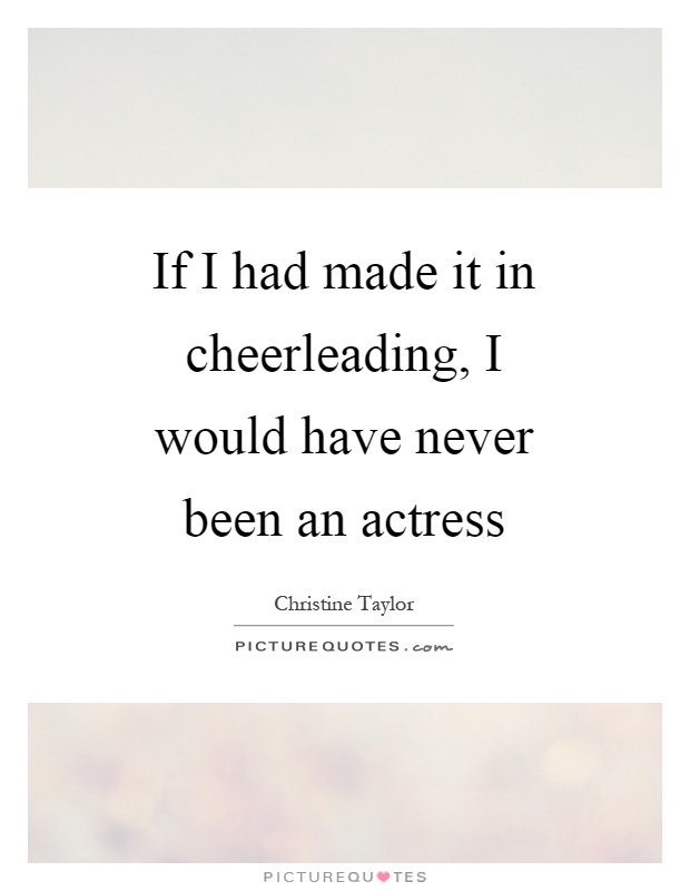 If I had made it in cheerleading, I would have never been an actress Picture Quote #1