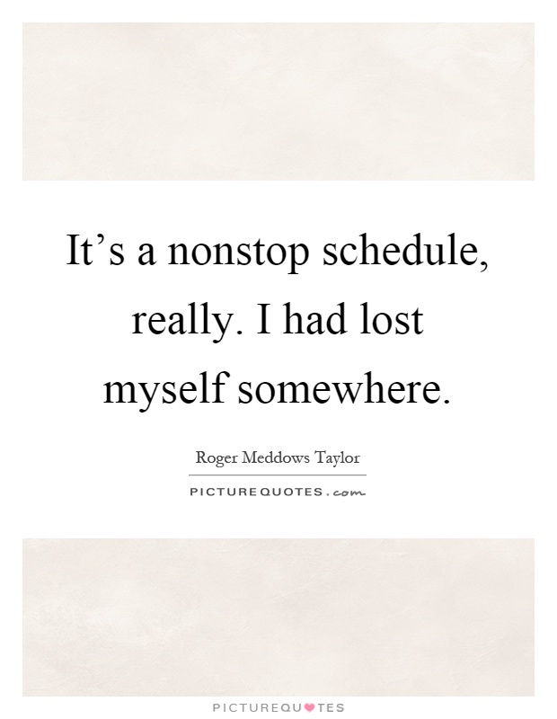 It’s a nonstop schedule, really. I had lost myself somewhere Picture Quote #1