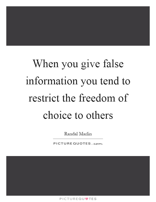 When you give false information you tend to restrict the freedom of choice to others Picture Quote #1