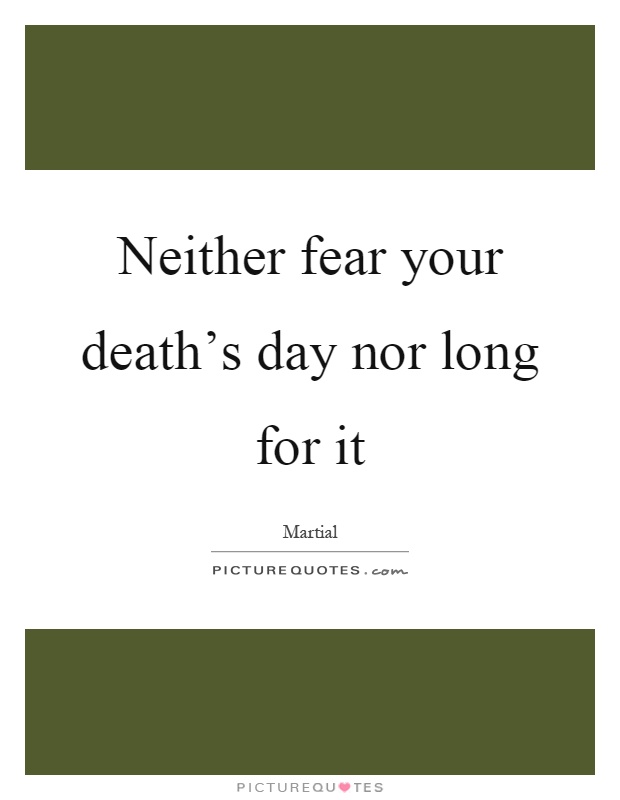 Neither fear your death’s day nor long for it Picture Quote #1