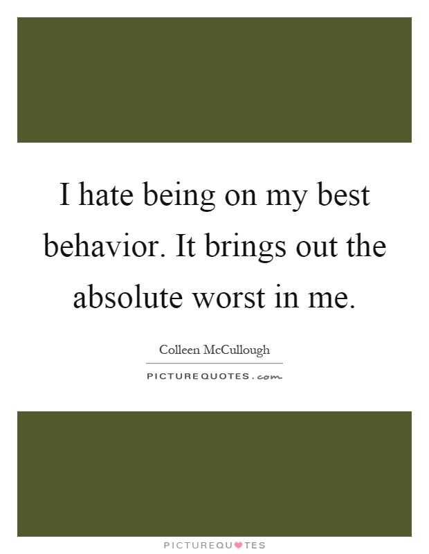 I hate being on my best behavior. It brings out the absolute worst in me Picture Quote #1