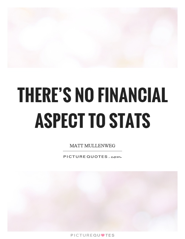 There’s no financial aspect to stats Picture Quote #1