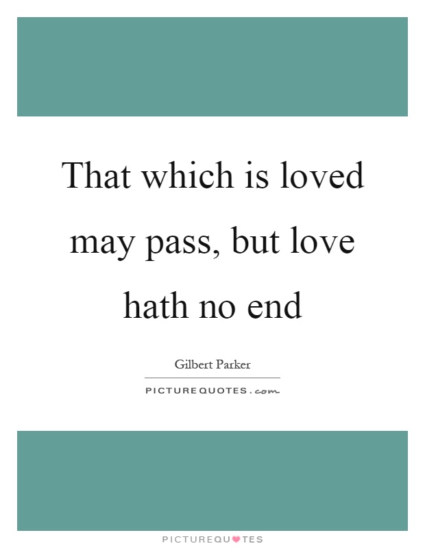 That which is loved may pass, but love hath no end Picture Quote #1