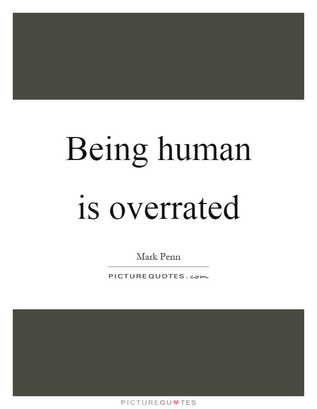 Being human is overrated Picture Quote #1