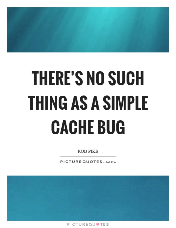 There’s no such thing as a simple cache bug Picture Quote #1