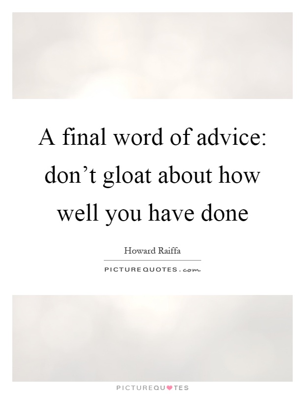 A final word of advice: don’t gloat about how well you have done Picture Quote #1