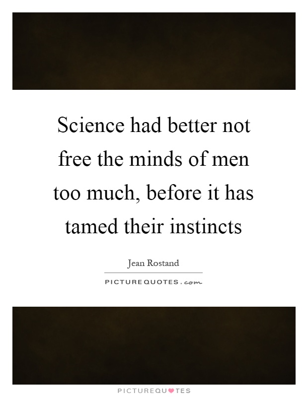 Science had better not free the minds of men too much, before it has tamed their instincts Picture Quote #1