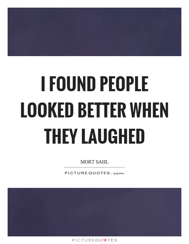 I found people looked better when they laughed Picture Quote #1