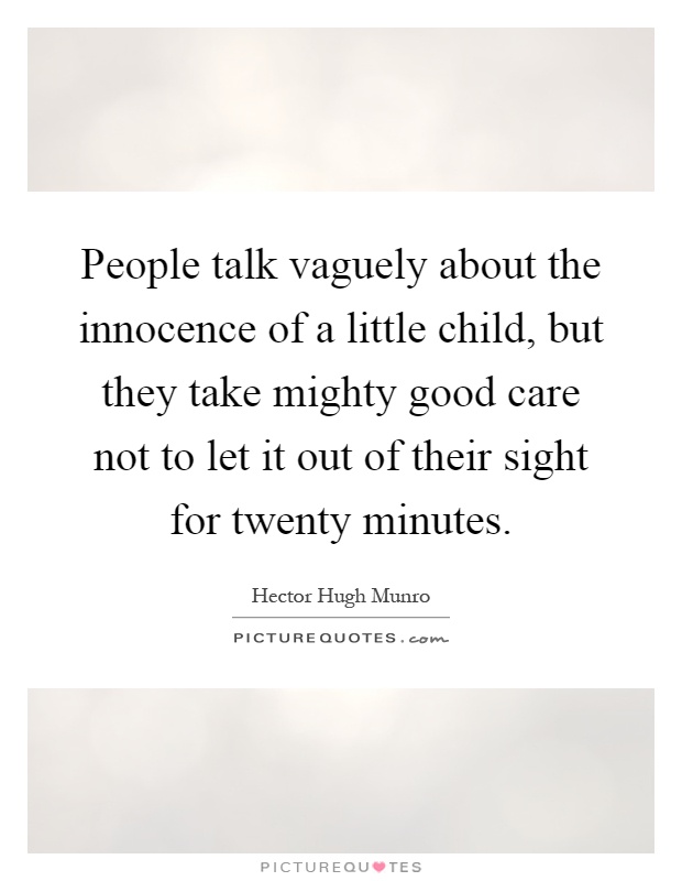 People talk vaguely about the innocence of a little child, but they take mighty good care not to let it out of their sight for twenty minutes Picture Quote #1