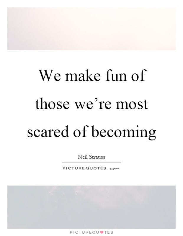 We make fun of those we’re most scared of becoming Picture Quote #1