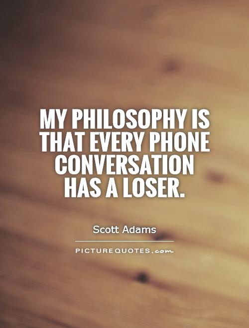 My philosophy is that every phone conversation has a loser Picture Quote #1
