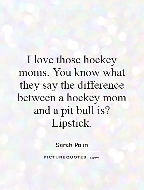 I love those hockey moms. You know what they say the difference between a hockey mom and a pit bull is?  Lipstick Picture Quote #1