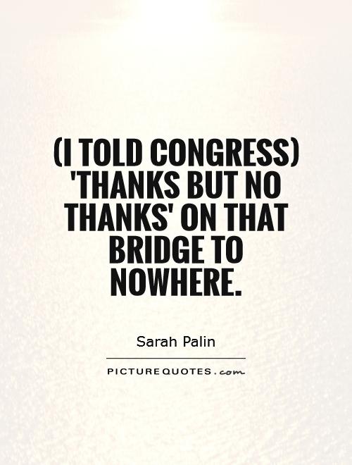 (I told Congress) 'thanks but no thanks' on that bridge to nowhere Picture Quote #1