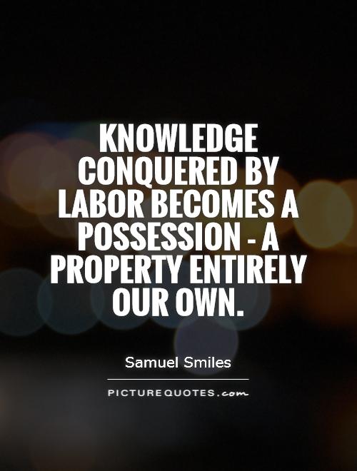 Knowledge conquered by labor becomes a possession - a property entirely our own Picture Quote #1