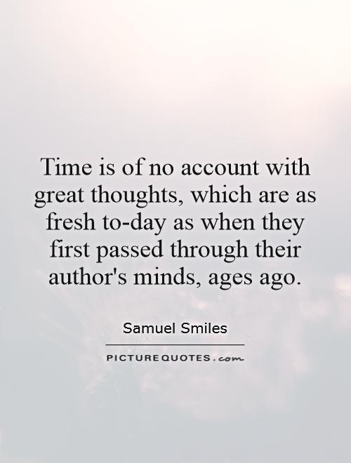 Time is of no account with great thoughts, which are as fresh to-day as when they first passed through their author's minds, ages ago Picture Quote #1