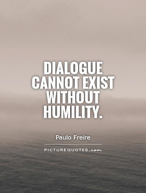 Dialogue cannot exist without humility Picture Quote #1
