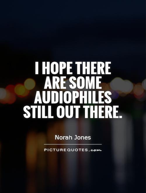 I hope there are some audiophiles still out there Picture Quote #1