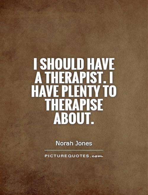 I should have a therapist. I have plenty to therapise about Picture Quote #1