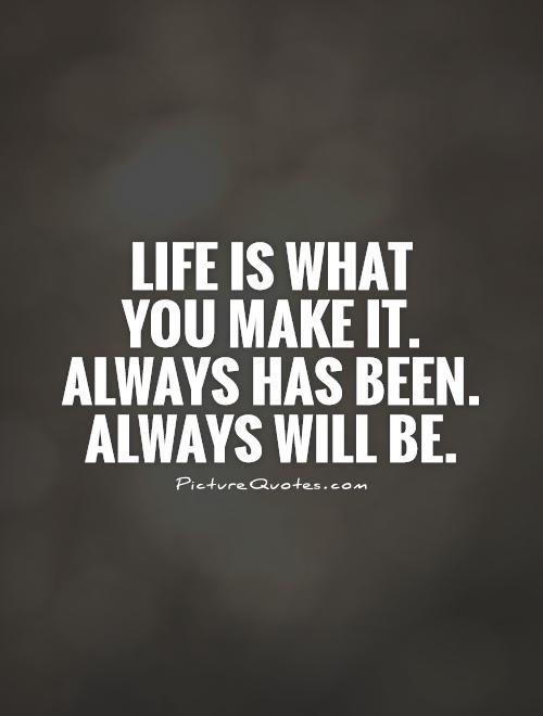 Life is what  you make it.  Always has been. Always will be Picture Quote #1