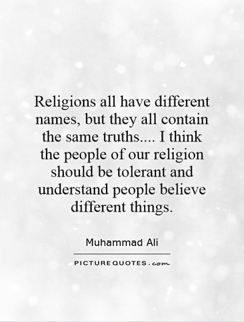 Religions All Have Different Names But They All Contain The Same Truths I Think The People Of Our Religion Should Be Tolerant And Understand People