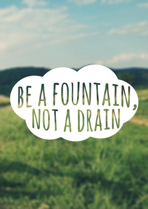 Be a fountain, not a drain Picture Quote #1