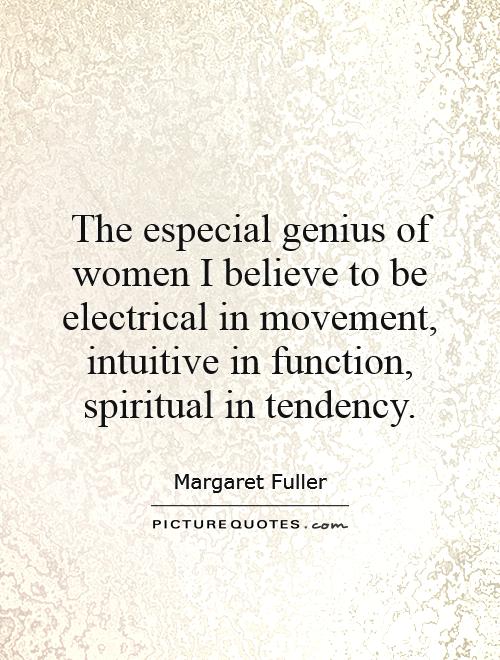 The especial genius of women I believe to be electrical in movement, intuitive in function, spiritual in tendency Picture Quote #1