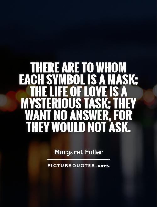 There are to whom each symbol is a mask; the life of love is a mysterious task; they want no answer, for they would not ask Picture Quote #1