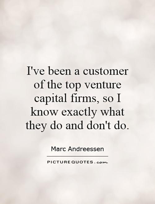 I've been a customer of the top venture capital firms, so I know exactly what they do and don't do Picture Quote #1