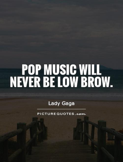 Pop music will never be low brow Picture Quote #1