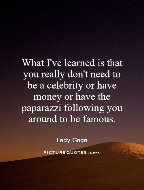What I've learned is that you really don't need to be a celebrity or have money or have the paparazzi following you around to be famous Picture Quote #1