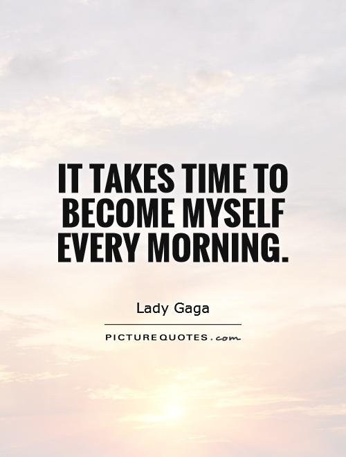 It takes time to become myself every morning Picture Quote #1