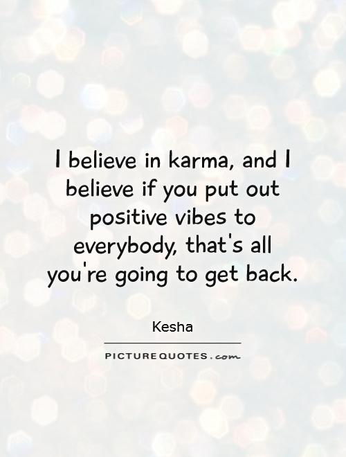 I believe in karma, and I believe if you put out positive vibes to everybody, that's all you're going to get back Picture Quote #1
