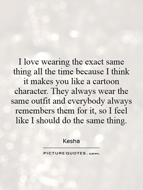 I love wearing the exact same thing all the time because I think... |  Picture Quotes