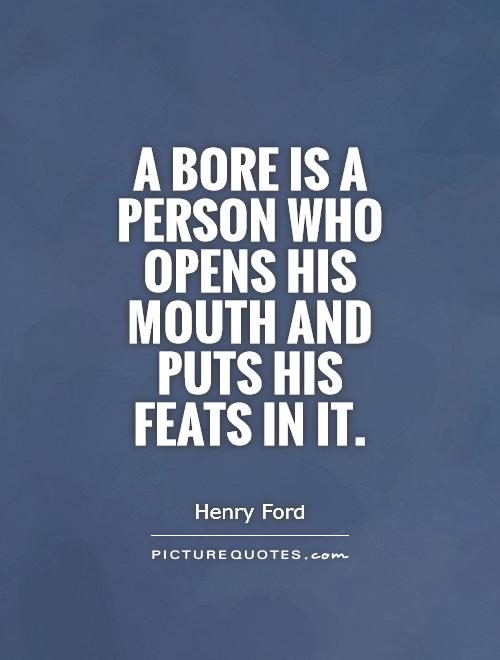 A bore is a person who opens his mouth and puts his feats in it Picture Quote #1