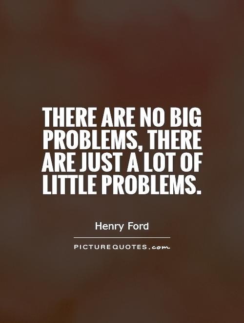 There are no big problems, there are just a lot of little problems Picture Quote #1