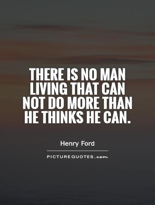 There is no man living that can not do more than he thinks he can Picture Quote #1