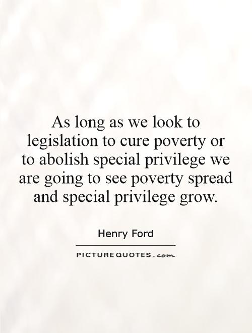 As long as we look to legislation to cure poverty or to abolish special privilege we are going to see poverty spread and special privilege grow Picture Quote #1