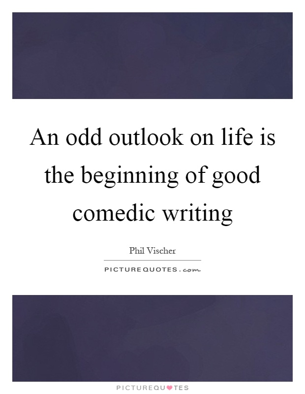 An odd outlook on life is the beginning of good comedic writing Picture Quote #1
