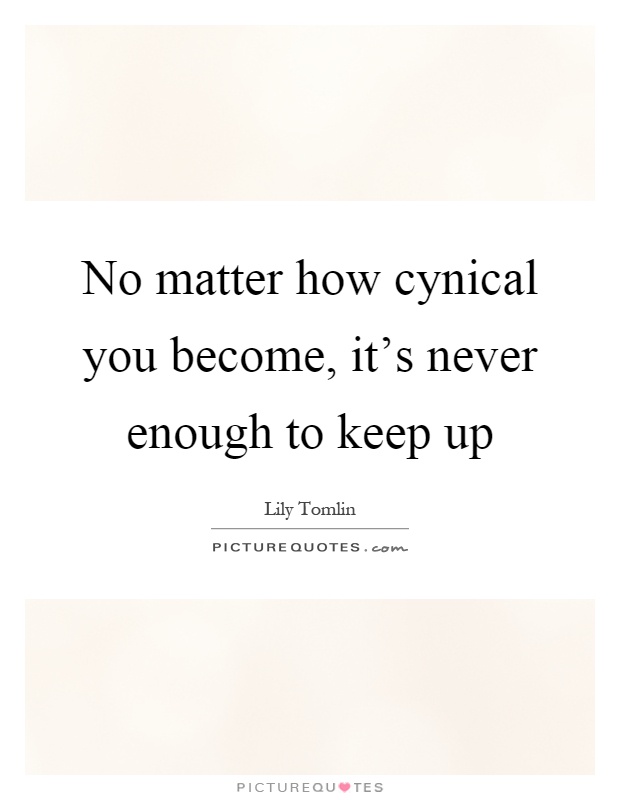 No matter how cynical you become, it’s never enough to keep up Picture Quote #1