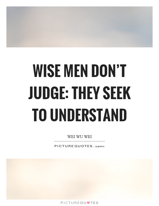Wise men don’t judge: They seek to understand Picture Quote #1