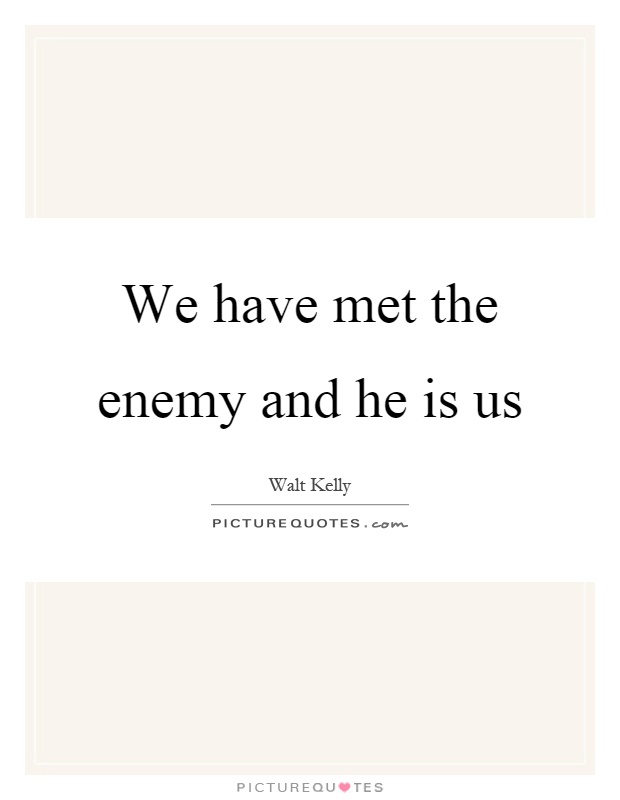We have met the enemy and he is us Picture Quote #1