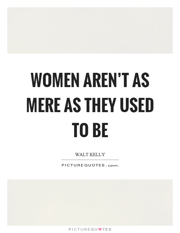 Women aren’t as mere as they used to be Picture Quote #1